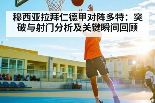 穆西亚拉拜仁德甲对阵多特：突破与射门分析及关键瞬间回顾