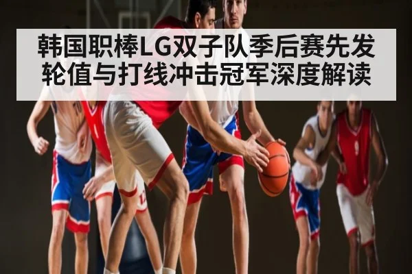 韩国职棒LG双子队季后赛先发轮值与打线冲击冠军深度解读