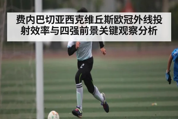费内巴切亚西克维丘斯欧冠外线投射效率与四强前景关键观察分析